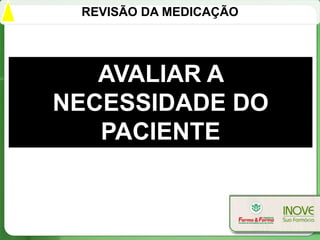 REVISÃO DA MEDICAÇÃO




   AVALIAR A
NECESSIDADE DO
   PACIENTE
 