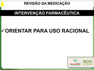 REVISÃO DA MEDICAÇÃO

    INTERVENÇÃO FARMACÊUTICA



ORIENTAR PARA USO RACIONAL
 
