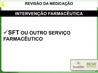 REVISÃO DA MEDICAÇÃO

   INTERVENÇÃO FARMACÊUTICA



SFT OU OUTRO SERVIÇO
FARMACÊUTICO
 