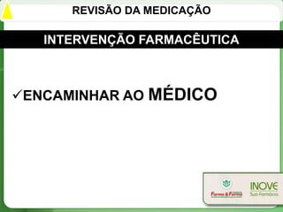 REVISÃO DA MEDICAÇÃO

   INTERVENÇÃO FARMACÊUTICA



ENCAMINHAR AO MÉDICO
 