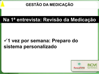 GESTÃO DA MEDICAÇÃO



Na 1ª entrevista: Revisão da Medicação



1 vez por semana: Preparo do
sistema personalizado
 