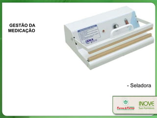 GESTÃO DA
MEDICAÇÃO




            - Seladora
 