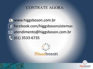www.higgsboson.com.br
facebook.com/higgsbosonsistemas
atendimento@higgsboson.com.br
(61) 3533-6735
CONTRATE AGORA
 