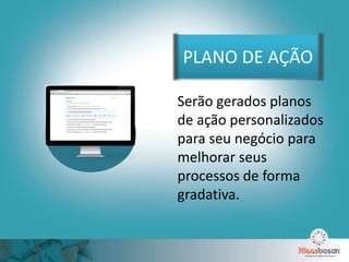 PLANO DE AÇÃO
Serão gerados planos
de ação personalizados
para seu negócio para
melhorar seus
processos de forma
gradativa.
 