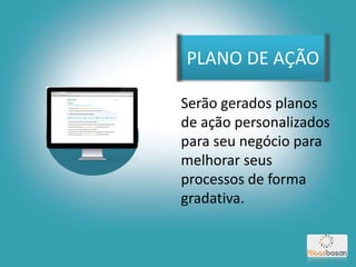 PLANO DE AÇÃO
Serão gerados planos
de ação personalizados
para seu negócio para
melhorar seus
processos de forma
gradativa.
 