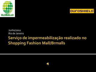 Serviço de impermeabilização realizado no Shopping Fashion Mall/Brmalls Junho/2011 Rio de Janeiro 