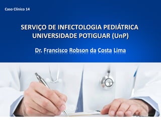 Caso Clínico 14

SERVIÇO DE INFECTOLOGIA PEDIÁTRICA
UNIVERSIDADE POTIGUAR (UnP)

 