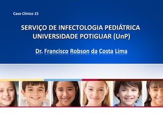 Caso Clínico 15

SERVIÇO DE INFECTOLOGIA PEDIÁTRICA
UNIVERSIDADE POTIGUAR (UnP)

 