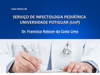 Caso Clínico 20

SERVIÇO DE INFECTOLOGIA PEDIÁTRICA
UNIVERSIDADE POTIGUAR (UnP)

 