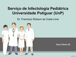 Serviço de Infectologia Pediátrica
Universidade Potiguar (UnP)
Dr. Francisco Robson da Costa Lima

Caso Clínico 22

 