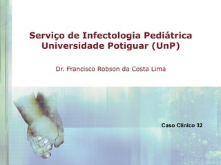 Serviço de Infectologia Pediátrica
Universidade Potiguar (UnP)
Dr. Francisco Robson da Costa Lima

Caso Clínico 32

 