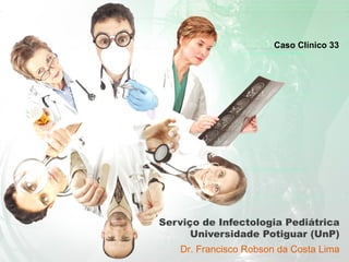Caso Clínico 33

Serviço de Infectologia Pediátrica
Universidade Potiguar (UnP)
Dr. Francisco Robson da Costa Lima

 