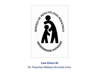 Caso Clínico 36
Dr. Francisco Robson da Costa Lima
 