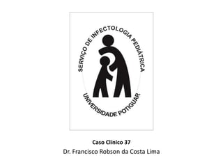 Caso Clínico 37
Dr. Francisco Robson da Costa Lima
 