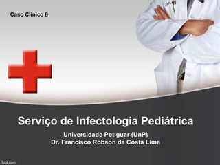 Caso Clínico 8

Serviço de Infectologia Pediátrica
Universidade Potiguar (UnP)
Dr. Francisco Robson da Costa Lima

 