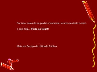 Por isso, antes de se peidar novamente, lembre-se deste e-mail... e seja feliz...  Peide-se feliz!!! Mais um Serviço de Utilidade Pública 