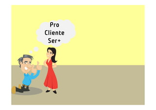 Pro
Cliente
 Ser+
 
