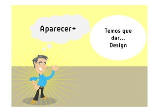 Aparecer+   Temos que
               dar...
              Design
 