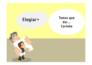 Temos que
Elogiar+     dar...
            Carinho
 