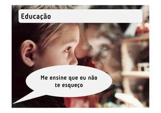 Educação




     Me ensine que eu não
          te esqueço
 