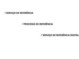 SERVIÇO DE REFERÊNCIA



             PROCESSO DE REFERÊNCIA



                          SERVIÇO DE REFERÊNCIA DIGITAL
 