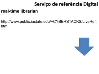 Serviço de referência Digital
real-time librarian

http://www.public.iastate.edu/~CYBERSTACKS/LiveRef.
htm
 