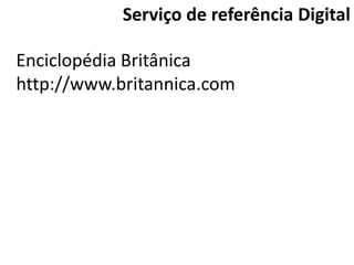 Serviço de referência Digital

Enciclopédia Britânica
http://www.britannica.com
 