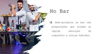 No Bar
 Semi-produtos no bar são
preparações que ajudam na
rápida execução de
coquetéis e outras bebidas.
 