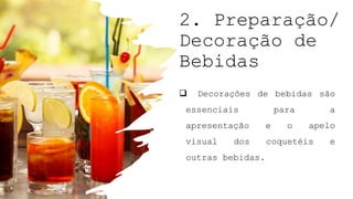 2. Preparação/
Decoração de
Bebidas
 Decorações de bebidas são
essenciais para a
apresentação e o apelo
visual dos coquetéis e
outras bebidas.
 
