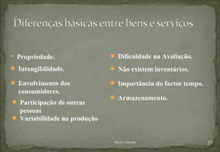 Propriedade. Marco Almeida Intangibilidade. Envolvimento dos consumidores. Participação de outras pessoas Variabilidade na produção Dificuldade na Avaliação. Não existem inventários. Armazenamento. Importância do factor tempo. 