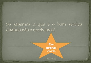 Marco Almeida E eu continuei cliente 