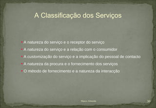 A natureza do serviço e o receptor do serviço A natureza do serviço e a relação com o consumidor A  customização  do serviço e a implicação do pessoal de contacto A natureza da procura e o fornecimento dos serviços O método de fornecimento e a natureza da interacção A Classificação dos Serviços Marco Almeida 