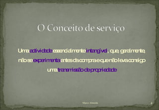 Uma  actividade  essencialmente  intangível , que, geralmente, não se  experimenta  antes da compra e que não leva consigo uma  transmissão de propriedade Marco Almeida 
