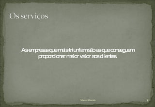 As empresas que mais triunfam são as que conseguem proporcionar maior valor aos clientes. Marco Almeida 