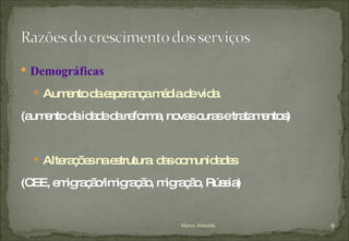 Demográficas Aumento da esperança média de vida (aumento da idade da reforma, novas curas e tratamentos) Alterações na estrutura  das comunidades (CEE, emigração/imigração, migração, Rússia) Marco Almeida 