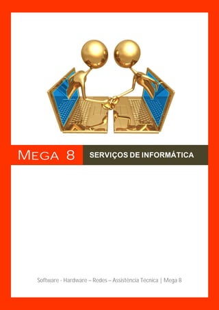 MEGA 8                SERVIÇOS DE INFORMÁTICA




                                                                   1
                                                                   Página




  Software - Hardware – Redes – Assistência Técnica | Mega 8

                                                               1
 