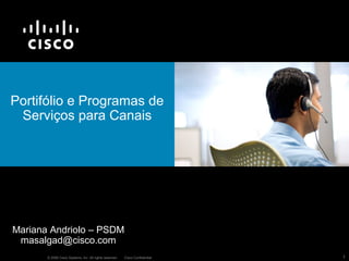 © 2006 Cisco Systems, Inc. All rights reserved. Cisco Confidential 1
Portifólio e Programas de
Serviços para Canais
Mariana Andriolo – PSDM
masalgad@cisco.com
 