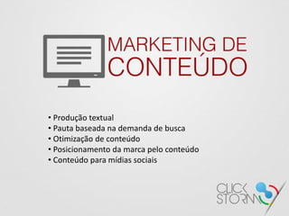 • Produção textual
• Pauta baseada na demanda de busca
• Otimização de conteúdo
• Posicionamento da marca pelo conteúdo
• Conteúdo para mídias sociais