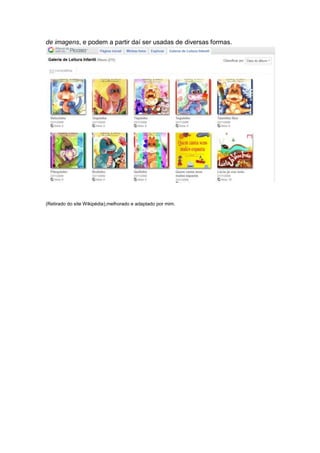 de imagens, e podem a partir daí ser usadas de diversas formas.
(Retirado do site Wikipédia),melhorado e adaptado por mim.
 