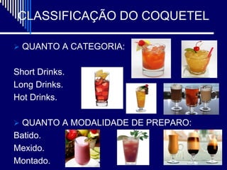 CLASSIFICAÇÃO DO COQUETEL

 QUANTO A CATEGORIA:


Short Drinks.
Long Drinks.
Hot Drinks.

 QUANTO A MODALIDADE DE PREPARO:
Batido.
Mexido.
Montado.
 