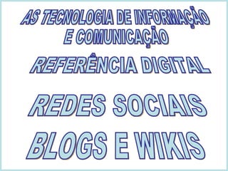 AS TECNOLOGIA DE INFORMAÇÃO E COMUNICAÇÃO REFERÊNCIA DIGITAL REDES SOCIAIS BLOGS E WIKIS 