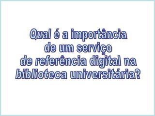 Qual é a importância  de um serviço  de referência digital na biblioteca universitária? 