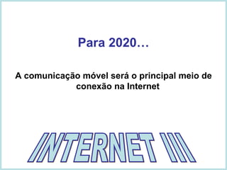 Para 2020… A comunicação móvel será o principal meio de conexão na Internet INTERNET III 