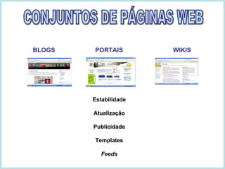 BLOGS     PORTAIS     WIKIS Estabilidade Atualização Publicidade Templates Feeds CONJUNTOS DE PÁGINAS WEB 