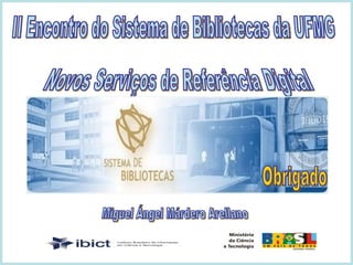 Miguel Ángel Márdero Arellano Novos Serviços de Referência Digital  II Encontro do Sistema de Bibliotecas da UFMG Obrigado 