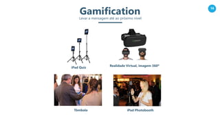 16
GamificationLevar a mensagem até ao próximo nível
Tômbola iPad Photobooth
iPad Quiz
Realidade Virtual, imagem 360º
 