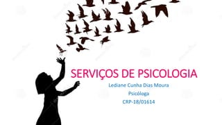 SERVIÇOS DE PSICOLOGIA
Lediane Cunha Dias Moura
Psicóloga
CRP-18/01614
 