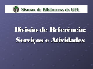 Divisão de Referência:Divisão de Referência:
Serviços e AtividadesServiços e Atividades
 
