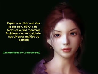 Expõe o sentido real das
    lições do CRISTO e de
   todos os outros mentores
  Espirituais da humanidade,
    nas diversas regiões do
             planeta.



(Universalidade do Conhecimento)
 