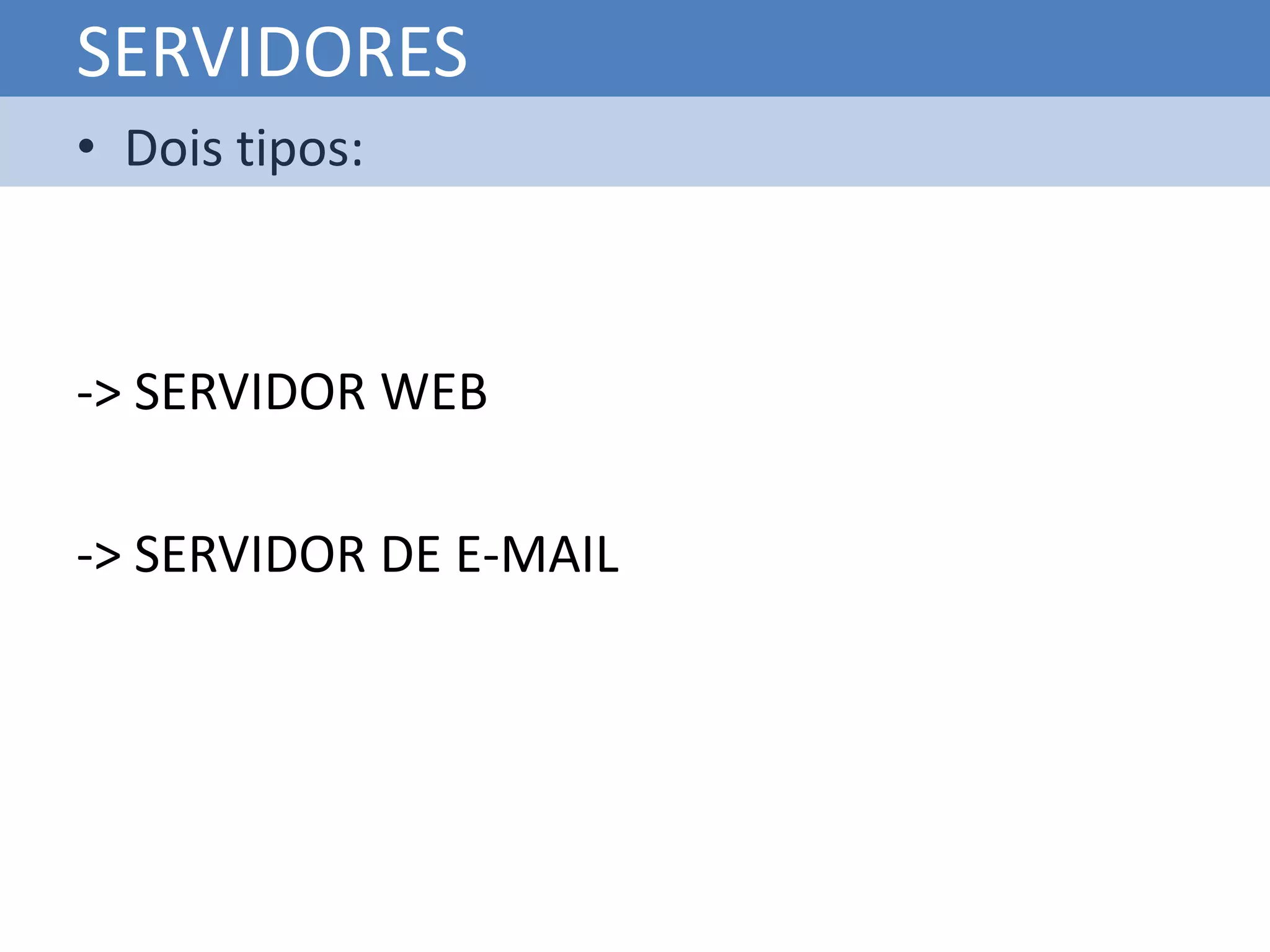 SERVIDORES
• Dois tipos:



-> SERVIDOR WEB

-> SERVIDOR DE E-MAIL
 